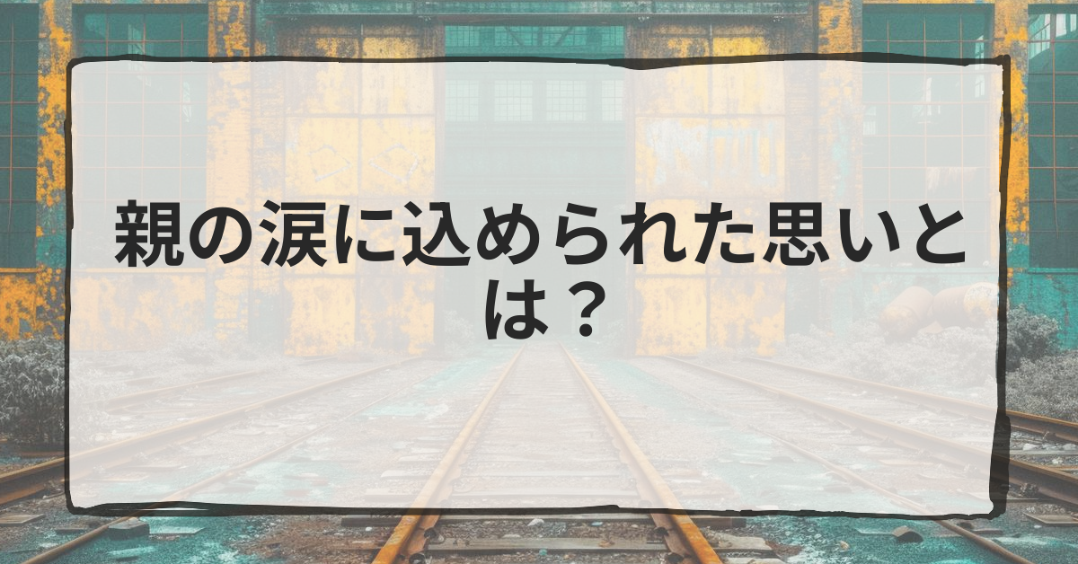 親の涙に込められた思いとは?